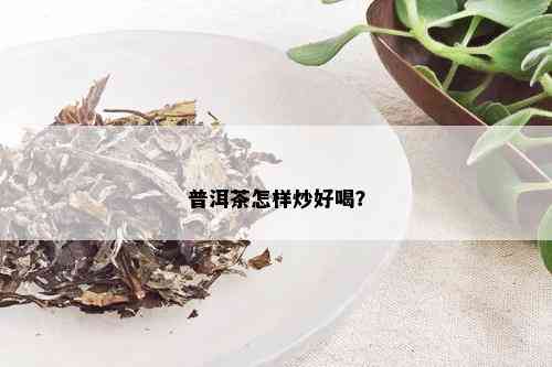 普洱茶怎样炒好喝？