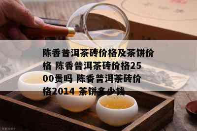 陈香普洱茶砖价格及茶饼价格 陈香普洱茶砖价格2500贵吗 陈香普洱茶砖价格2014 茶饼多少钱