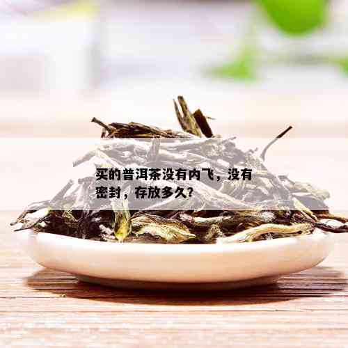 买的普洱茶没有内飞，没有密封，存放多久？