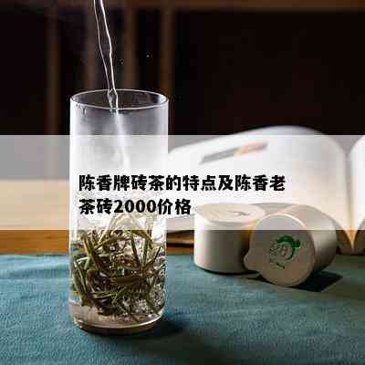 陈香牌砖茶的特点及陈香老茶砖2000价格