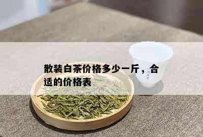 散装白茶价格多少一斤，合适的价格表