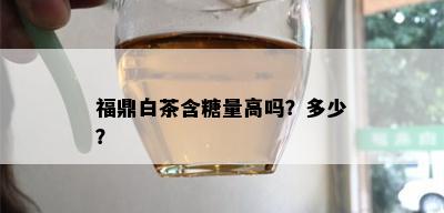 福鼎白茶含糖量高吗？多少？