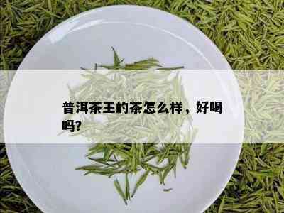 普洱茶王的茶怎么样，好喝吗？