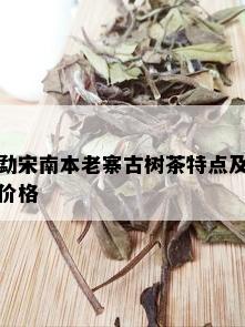 勐宋南本老寨古树茶特点及价格