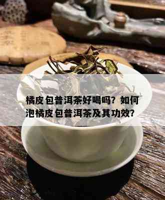 橘皮包普洱茶好喝吗？如何泡橘皮包普洱茶及其功效？