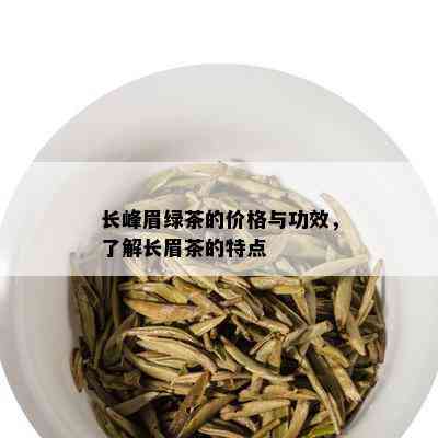 长峰眉绿茶的价格与功效，了解长眉茶的特点