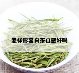 怎样形容白茶口感好喝