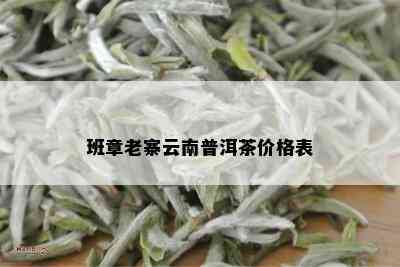 班章老寨云南普洱茶价格表