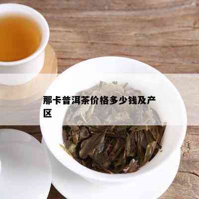 那卡普洱茶价格多少钱及产区