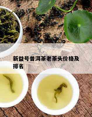 新益号普洱茶老茶头价格及排名