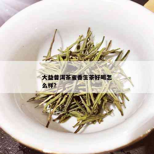 大益普洱茶蜜香生茶好喝怎么样？