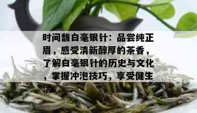 时间馥白毫银针：品尝纯正眉，感受清新醇厚的茶香，了解白毫银针的历史与文化，掌握冲泡技巧，享受健生活。