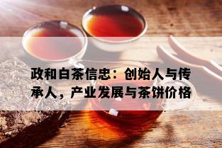 政和白茶信忠：创始人与传承人，产业发展与茶饼价格