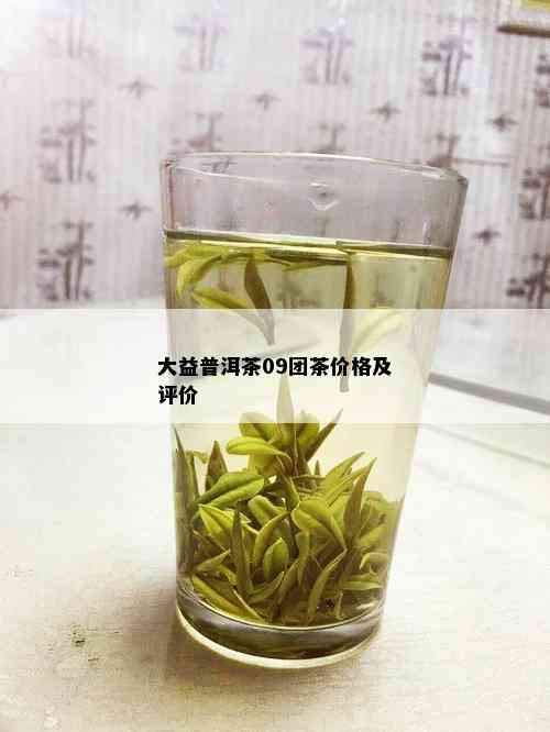 大益普洱茶09团茶价格及评价