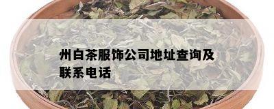 州白茶服饰公司地址查询及联系电话