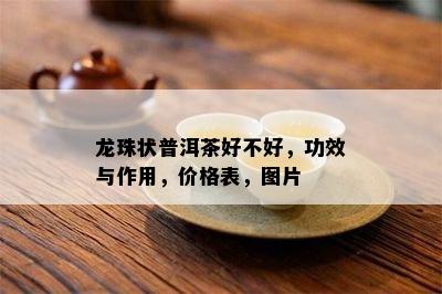 龙珠状普洱茶好不好，功效与作用，价格表，图片