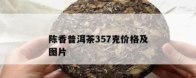 陈香普洱茶357克价格及图片