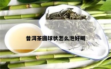 普洱茶圆球状怎么泡好喝