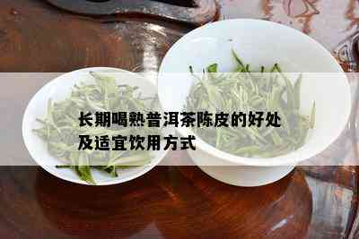 长期喝熟普洱茶陈皮的好处及适宜饮用方式