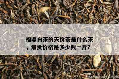 福鼎白茶的天价茶是什么茶，最贵价格是多少钱一斤？