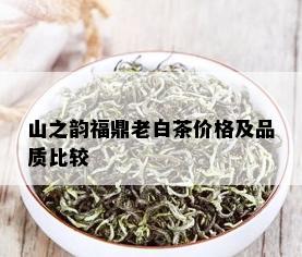 山之韵福鼎老白茶价格及品质比较