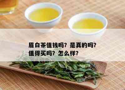 眉白茶值钱吗？是真的吗？值得买吗？怎么样？