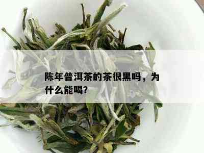 陈年普洱茶的茶很黑吗，为什么能喝？