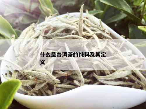 什么是普洱茶的纯料及其定义