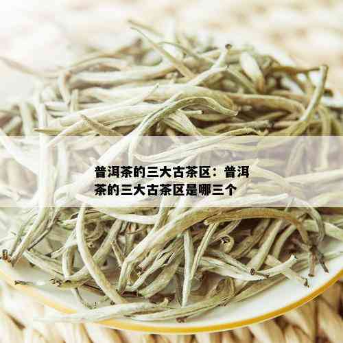 普洱茶的三大古茶区：普洱茶的三大古茶区是哪三个