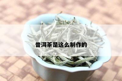 普洱茶是这么制作的