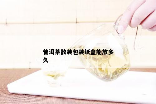 普洱茶散装包装纸盒能放多久