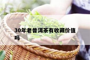 30年老普洱茶有收藏价值吗