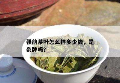 强韵茶叶怎么样多少钱，是杂牌吗？