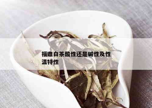 福鼎白茶酸性还是碱性及性温特性