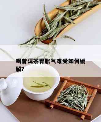 喝普洱茶胃胀气难受如何缓解？