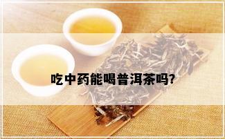 吃中能喝普洱茶吗？