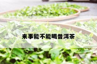 来事能不能喝普洱茶