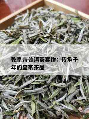 乾皇帝普洱茶套饼：传承千年的皇家茶品