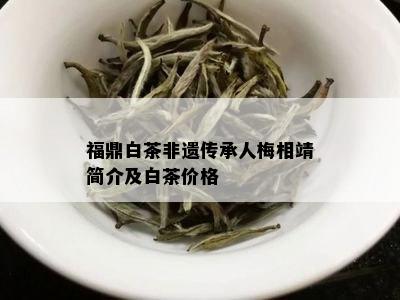 福鼎白茶非遗传承人梅相靖简介及白茶价格