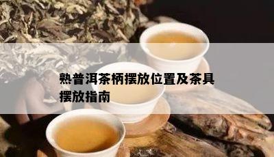 熟普洱茶柄摆放位置及茶具摆放指南