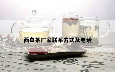 西白茶厂家联系方式及电话