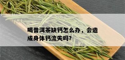 喝普洱茶缺钙怎么办，会造成身体钙流失吗？