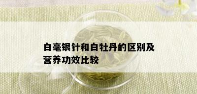 白毫银针和白牡丹的区别及营养功效比较