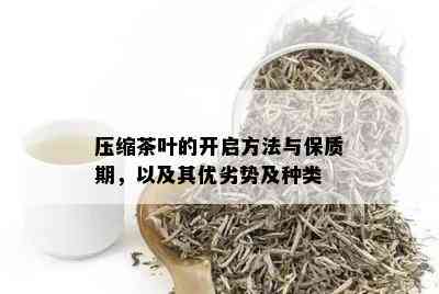 压缩茶叶的开启方法与保质期，以及其优劣势及种类