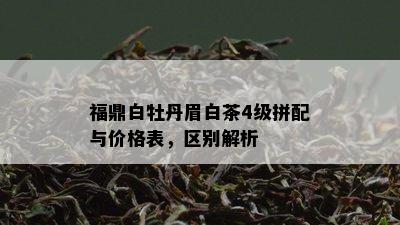 福鼎白牡丹眉白茶4级拼配与价格表，区别解析