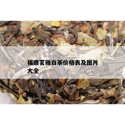 福鼎茗雅白茶价格表及图片大全