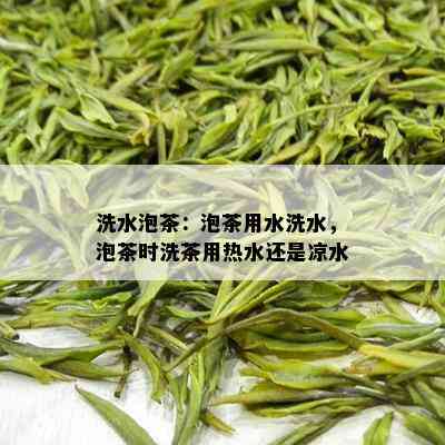 洗水泡茶：泡茶用水洗水，泡茶时洗茶用热水还是凉水