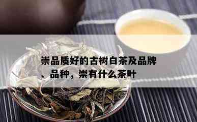 崇品质好的古树白茶及品牌、品种，崇有什么茶叶