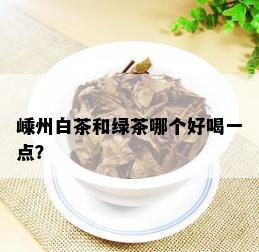 嵊州白茶和绿茶哪个好喝一点？