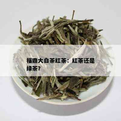 福鼎大白茶红茶：红茶还是绿茶？